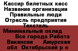 Кассир билетных касс › Название организации ­ Правильные люди › Отрасль предприятия ­ Текстиль › Минимальный оклад ­ 25 000 - Все города Работа » Вакансии   . Амурская обл.,Октябрьский р-н